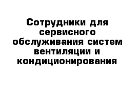 Сотрудники для сервисного обслуживания систем вентиляции и кондиционирования